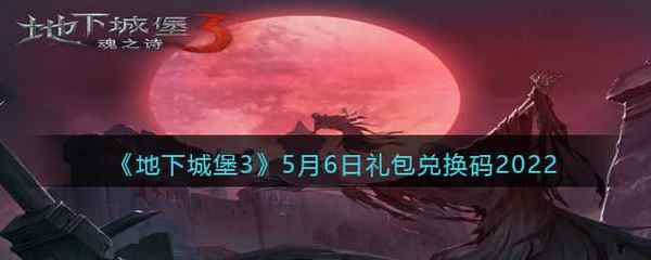 地下城堡3：魂之诗5月6日礼包兑换码2022